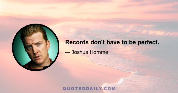 Records don't have to be perfect.