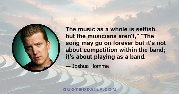 The music as a whole is selfish, but the musicians aren't, The song may go on forever but it's not about competition within the band; it's about playing as a band.