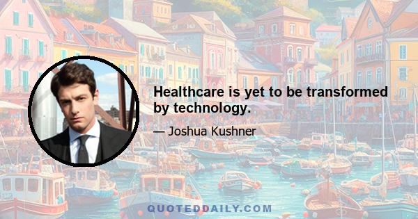 Healthcare is yet to be transformed by technology.