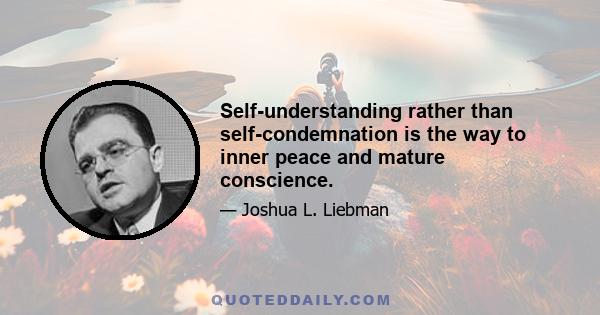 Self-understanding rather than self-condemnation is the way to inner peace and mature conscience.