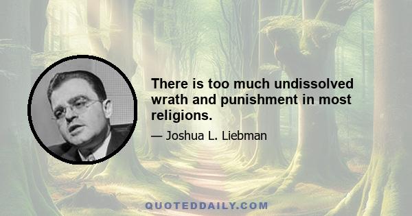 There is too much undissolved wrath and punishment in most religions.