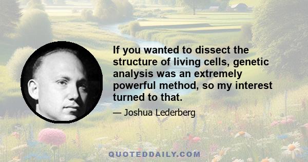 If you wanted to dissect the structure of living cells, genetic analysis was an extremely powerful method, so my interest turned to that.