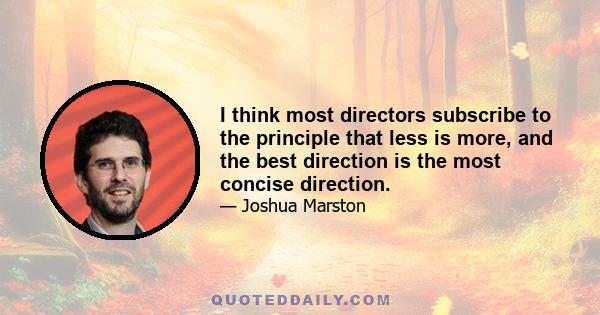 I think most directors subscribe to the principle that less is more, and the best direction is the most concise direction.