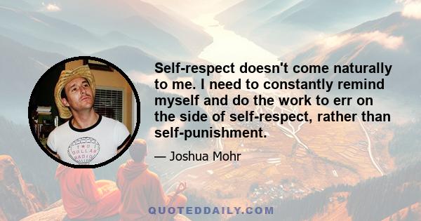 Self-respect doesn't come naturally to me. I need to constantly remind myself and do the work to err on the side of self-respect, rather than self-punishment.