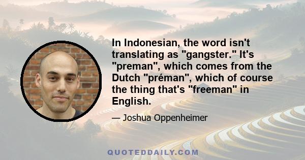 In Indonesian, the word isn't translating as gangster. It's preman, which comes from the Dutch préman, which of course the thing that's freeman in English.