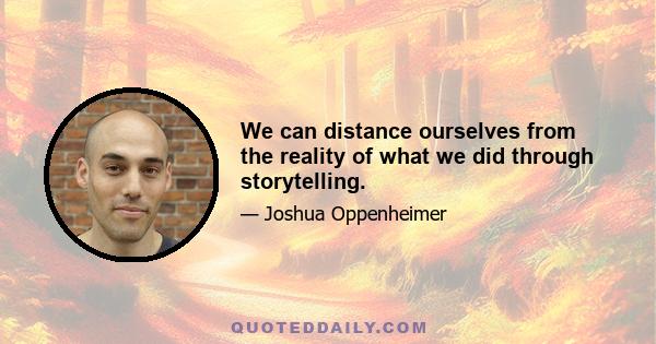 We can distance ourselves from the reality of what we did through storytelling.