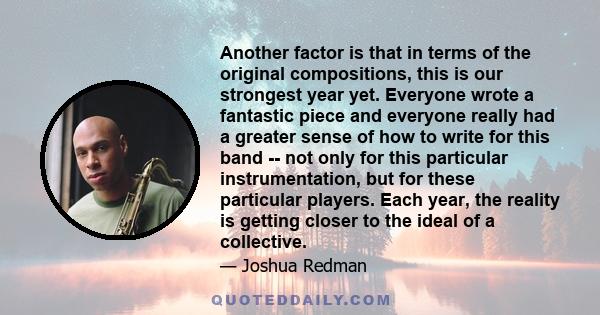 Another factor is that in terms of the original compositions, this is our strongest year yet. Everyone wrote a fantastic piece and everyone really had a greater sense of how to write for this band -- not only for this