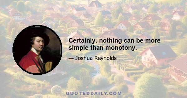 Certainly, nothing can be more simple than monotony.