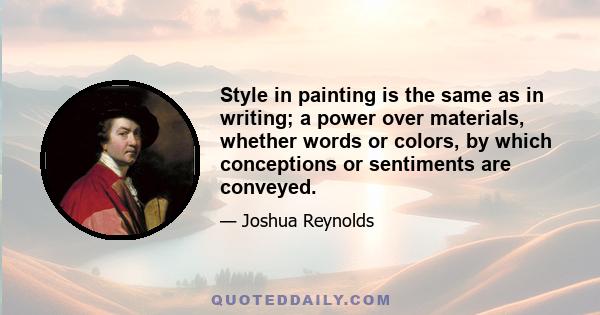 Style in painting is the same as in writing; a power over materials, whether words or colors, by which conceptions or sentiments are conveyed.