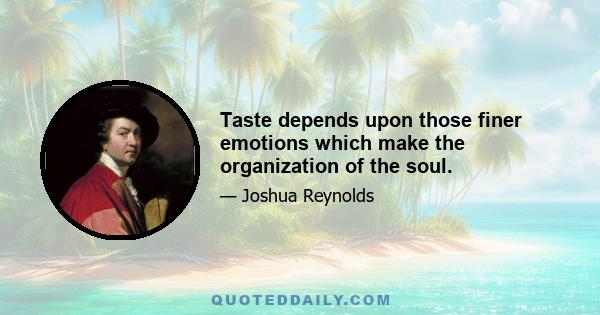 Taste depends upon those finer emotions which make the organization of the soul.