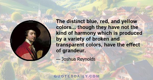 The distinct blue, red, and yellow colors... though they have not the kind of harmony which is produced by a variety of broken and transparent colors, have the effect of grandeur.