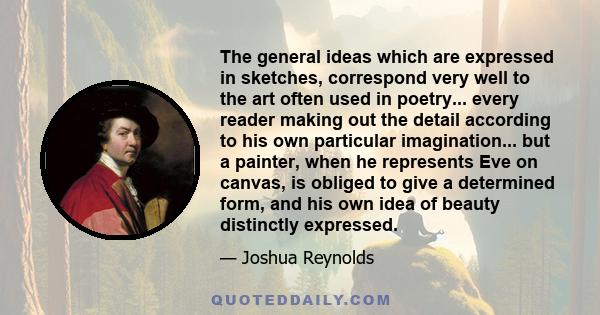 The general ideas which are expressed in sketches, correspond very well to the art often used in poetry... every reader making out the detail according to his own particular imagination... but a painter, when he