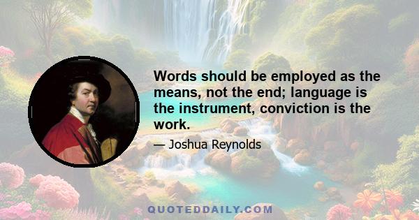 Words should be employed as the means, not the end; language is the instrument, conviction is the work.