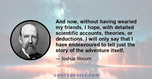 And now, without having wearied my friends, I hope, with detailed scientific accounts, theories, or deductions, I will only say that I have endeavoured to tell just the story of the adventure itself.