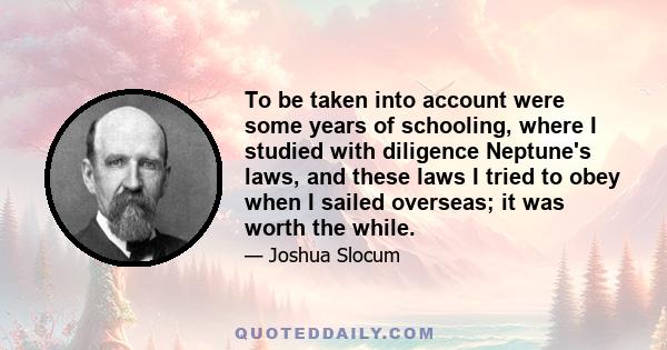 To be taken into account were some years of schooling, where I studied with diligence Neptune's laws, and these laws I tried to obey when I sailed overseas; it was worth the while.