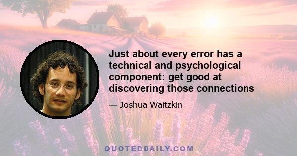 Just about every error has a technical and psychological component: get good at discovering those connections