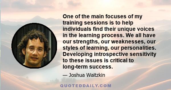 One of the main focuses of my training sessions is to help individuals find their unique voices in the learning process. We all have our strengths, our weaknesses, our styles of learning, our personalities. Developing