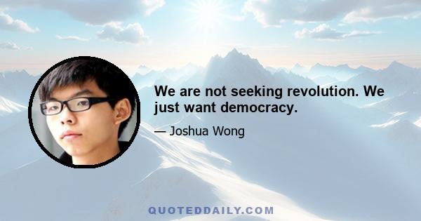 We are not seeking revolution. We just want democracy.