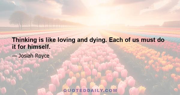 Thinking is like loving and dying. Each of us must do it for himself.