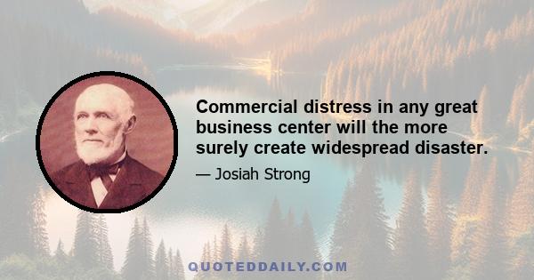 Commercial distress in any great business center will the more surely create widespread disaster.