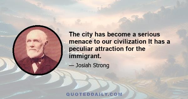 The city has become a serious menace to our civilization It has a peculiar attraction for the immigrant.