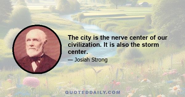 The city is the nerve center of our civilization. It is also the storm center.