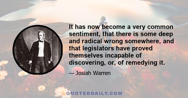 It has now become a very common sentiment, that there is some deep and radical wrong somewhere, and that legislators have proved themselves incapable of discovering, or, of remedying it.