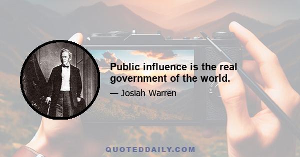 Public influence is the real government of the world.