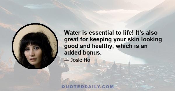 Water is essential to life! It's also great for keeping your skin looking good and healthy, which is an added bonus.