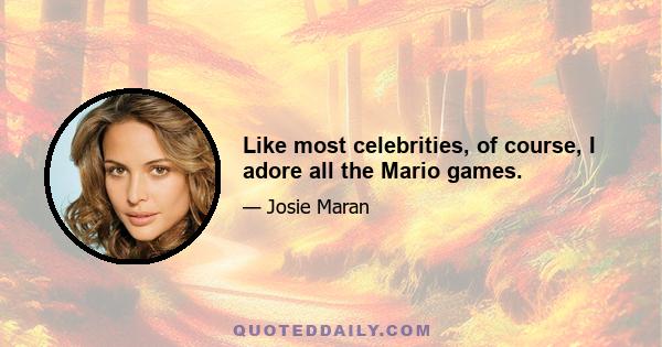 Like most celebrities, of course, I adore all the Mario games.