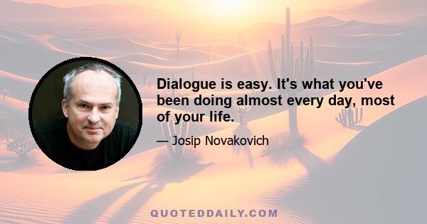 Dialogue is easy. It's what you've been doing almost every day, most of your life.