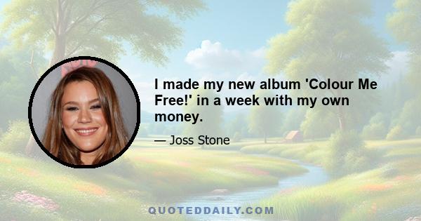 I made my new album 'Colour Me Free!' in a week with my own money.