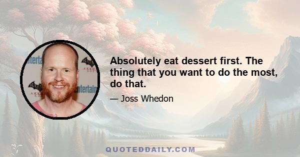 Absolutely eat dessert first. The thing that you want to do the most, do that.