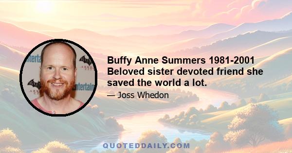 Buffy Anne Summers 1981-2001 Beloved sister devoted friend she saved the world a lot.