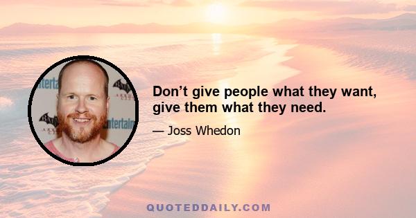 Don’t give people what they want, give them what they need.