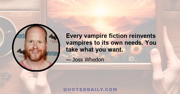 Every vampire fiction reinvents vampires to its own needs. You take what you want.