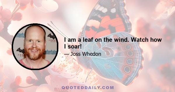 I am a leaf on the wind. Watch how I soar!