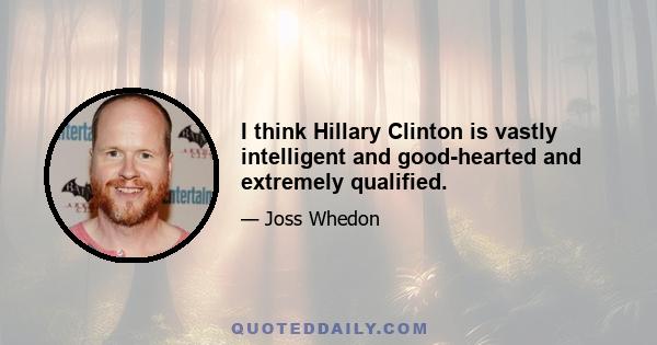 I think Hillary Clinton is vastly intelligent and good-hearted and extremely qualified.