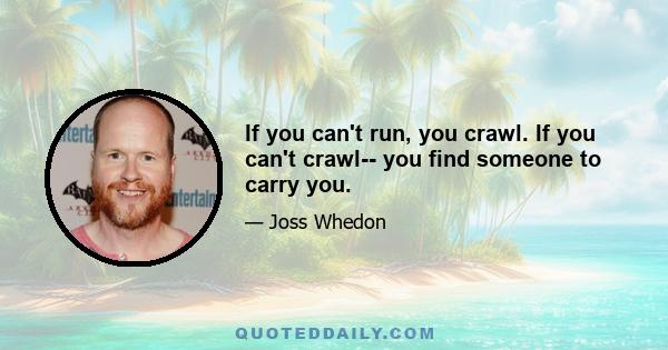 If you can't run, you crawl. If you can't crawl-- you find someone to carry you.