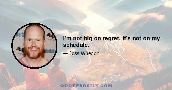 I'm not big on regret. It's not on my schedule.