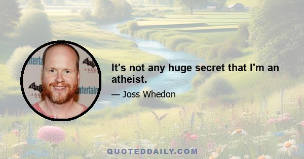 It's not any huge secret that I'm an atheist.