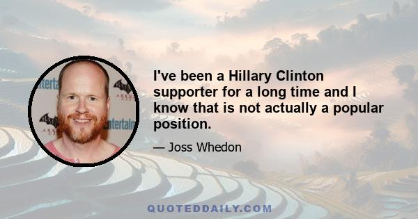 I've been a Hillary Clinton supporter for a long time and I know that is not actually a popular position.