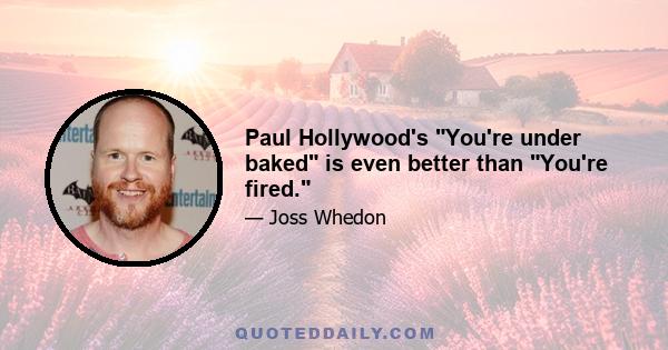 Paul Hollywood's You're under baked is even better than You're fired.