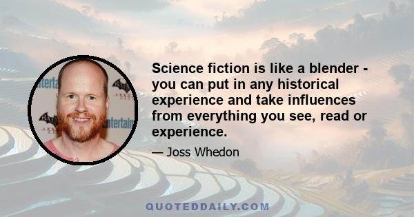 Science fiction is like a blender - you can put in any historical experience and take influences from everything you see, read or experience.