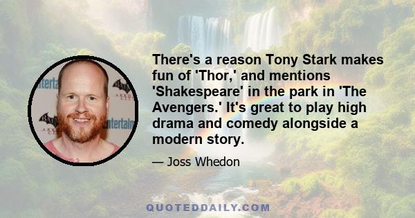 There's a reason Tony Stark makes fun of 'Thor,' and mentions 'Shakespeare' in the park in 'The Avengers.' It's great to play high drama and comedy alongside a modern story.