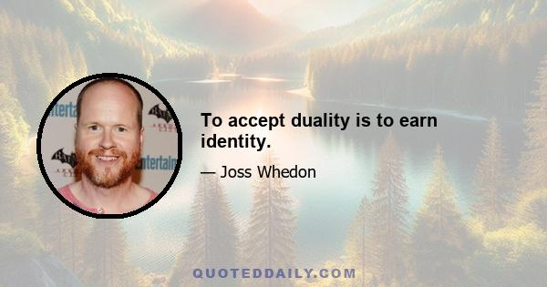 To accept duality is to earn identity.