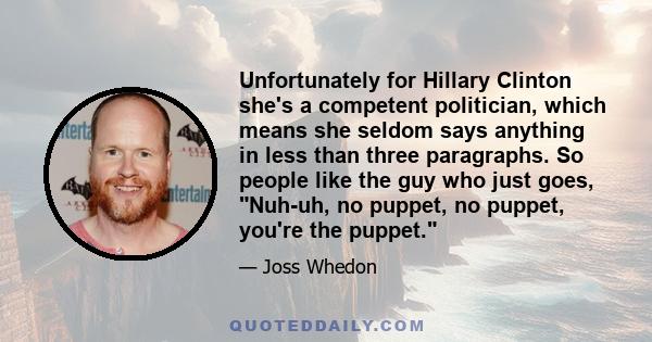 Unfortunately for Hillary Clinton she's a competent politician, which means she seldom says anything in less than three paragraphs. So people like the guy who just goes, Nuh-uh, no puppet, no puppet, you're the puppet.