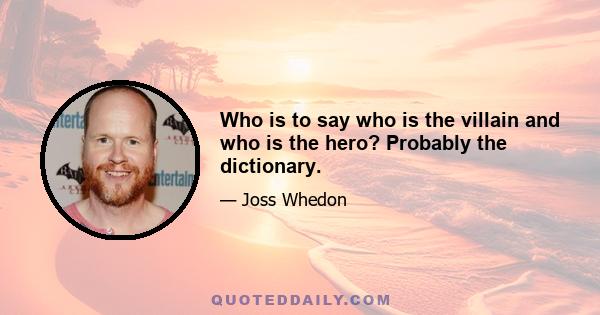 Who is to say who is the villain and who is the hero? Probably the dictionary.