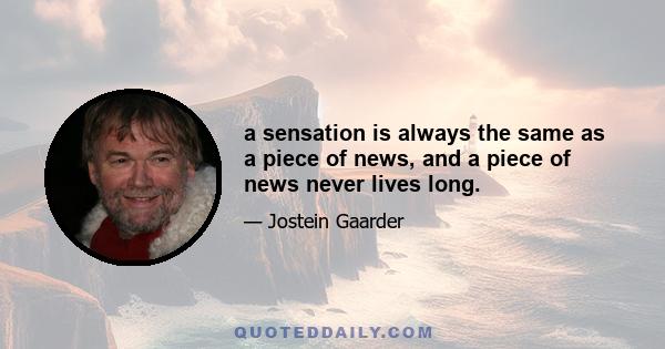 a sensation is always the same as a piece of news, and a piece of news never lives long.