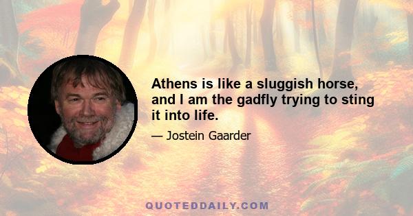 Athens is like a sluggish horse, and I am the gadfly trying to sting it into life.